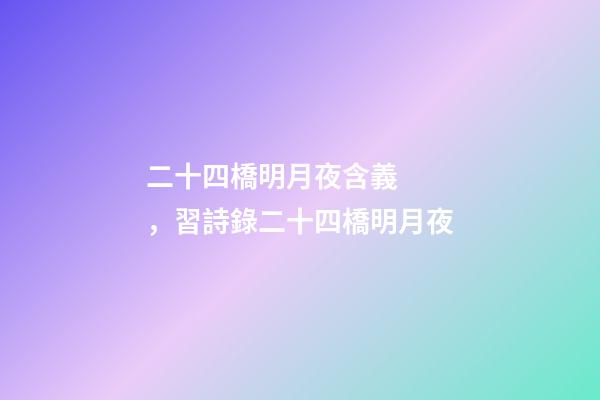二十四橋明月夜含義，習詩錄二十四橋明月夜-第1張-觀點-玄機派